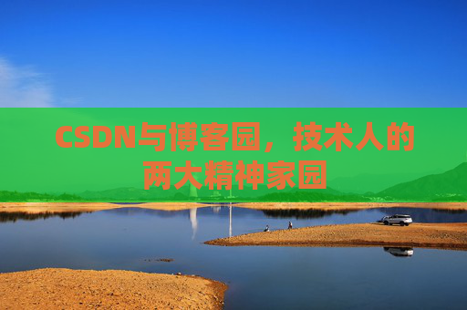 CSDN与博客园,技术人的两大精神家园 CSDN与博客园,技术人的两大精神家园