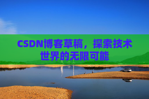 CSDN博客草稿，探索技术世界的无限可能
