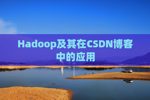 Hadoop及其在CSDN博客中的应用